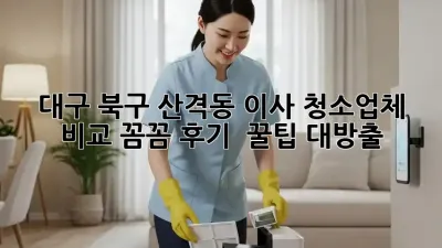 대구 북구 산격동 이사 청소🧹✨업체 비교: 꼼꼼 후기 & 꿀팁 대방출!