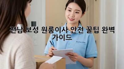 전남 보성 원룸이사 안전 꿀팁🍯 완벽 가이드